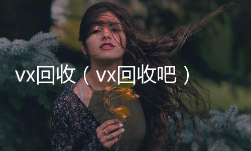 vx回收vx回收联系方式（vx回收吧）